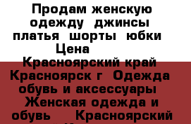 Продам женскую одежду, джинсы, платья, шорты, юбки › Цена ­ 500 - Красноярский край, Красноярск г. Одежда, обувь и аксессуары » Женская одежда и обувь   . Красноярский край,Красноярск г.